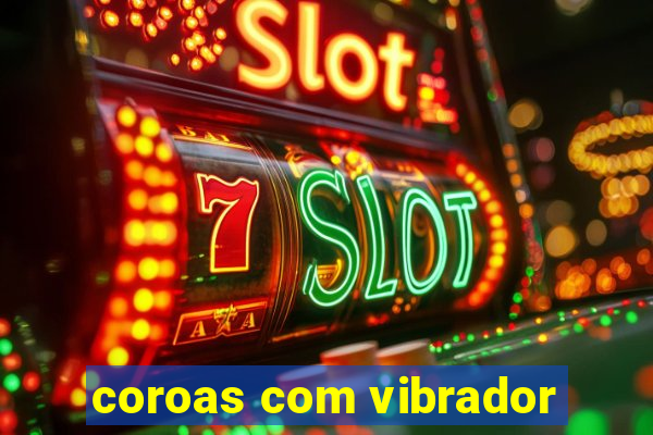 coroas com vibrador